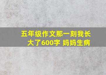 五年级作文那一刻我长大了600字 妈妈生病